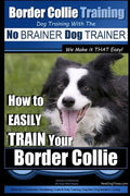 Border Collie Training Dog Training with the No BRAINER Dog TRAINER We Make it THAT Easy!: How To EASILY TRAIN Your Border Collie - Paperback