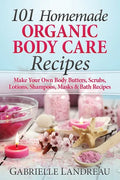 Organic Body Care: 101 Homemade Beauty Products Recipes-Make Your Own Body Butters, Body Scrubs, Lotions, Shampoos, Masks And Bath Recipe - Paperback