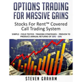 Options Trading for Massive Gains; Stocks For Rent Covered Call Trading - System Simple - Field Tested - Trading Strategies - Proven to Produce Annual - Paperback