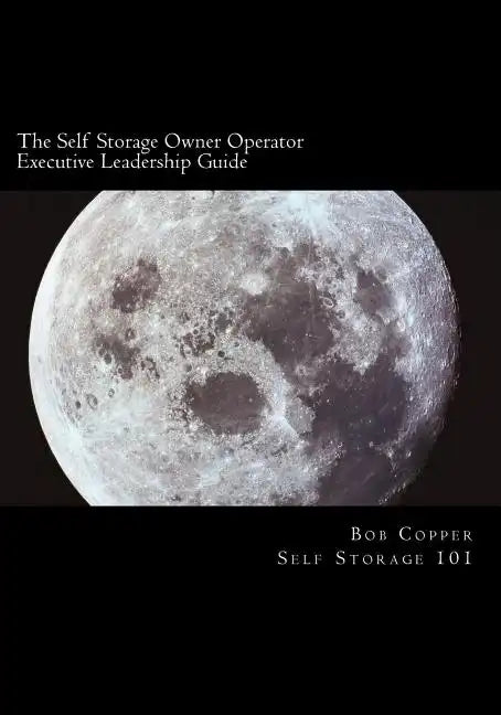The Self Storage Owner Operator Executive Leadership Guide: The Perfect Companion for the Self Storage Owner Operator - Paperback