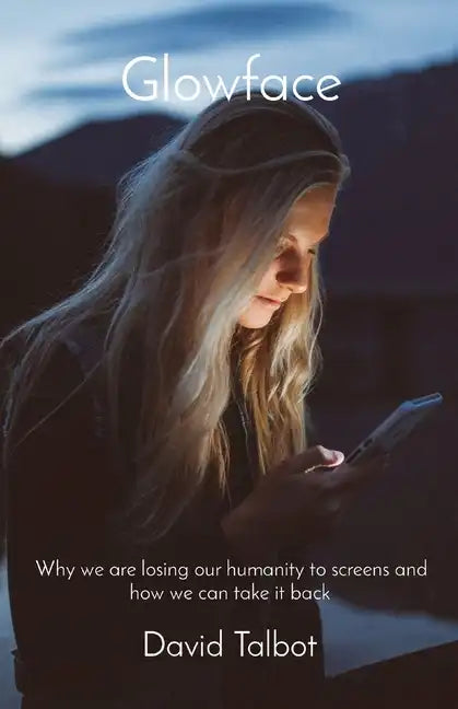 Glowface: What We Are Losing To Screens and How We Can Take It Back - Paperback