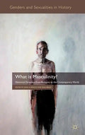 What Is Masculinity?: Historical Dynamics from Antiquity to the Contemporary World - Hardcover