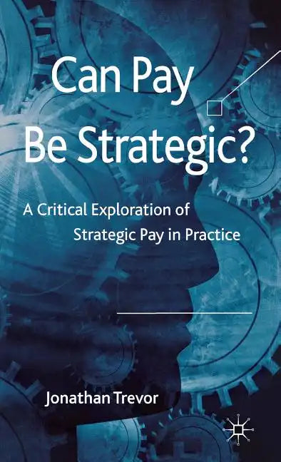 Can Pay Be Strategic?: A Critical Exploration of Strategic Pay in Practice - Hardcover
