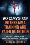 90 DAYS Of INTENSE MMA TRAINING AND PALEO NUTRITION: The ULTIMATE MMA FITNESS AND DIET MANUAL - Paperback