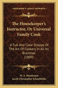 The Housekeeper's Instructor, Or Universal Family Cook: A Full And Clear Display Of The Art Of Cookery In All Its Branches (1809) - Paperback