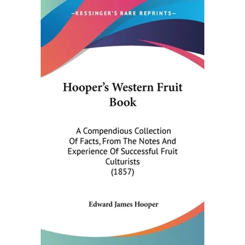 Hooper's Western Fruit Book: A Compendious Collection Of Facts, From The Notes And Experience Of Successful Fruit Culturists (1857) - Paperback