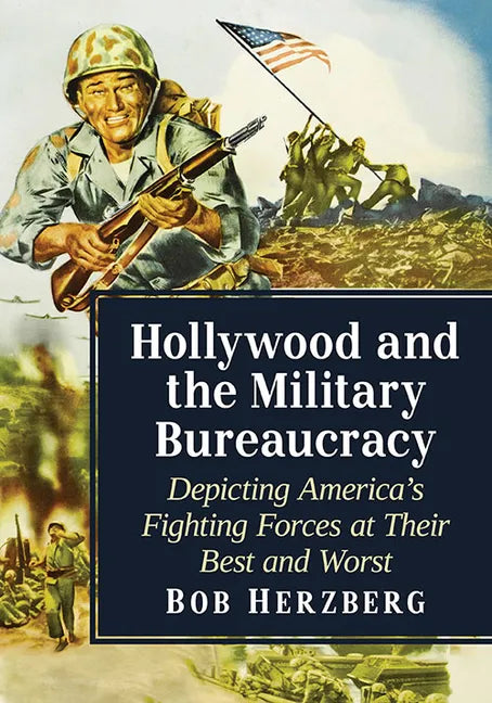 Hollywood and the Military Bureaucracy: Depicting America's Fighting Forces at Their Best and Worst - Paperback