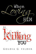 When Loving Him Is Killing You: Journey to Wholeness - Paperback