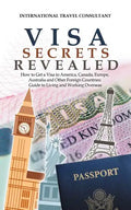 Visa Secrets Revealed: How to Get a Visa to America, Canada, Europe, Australia and Other Foreign Countries: Guide to Life Overseas - Paperback