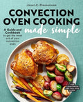 Convection Oven Cooking Made Simple: A Guide and Cookbook to Get the Most Out of Your Convection Oven - Paperback