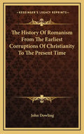 The History of Romanism from the Earliest Corruptions of Christianity to the Present Time - Hardcover