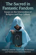 The Sacred in Fantastic Fandom: Essays on the Intersection of Religion and Pop Culture - Paperback