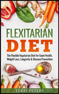 Flexitarian Diet: The Flexible Vegetarian Diet For Good Health, Weight Loss, Longevity & Disease Prevention - Paperback