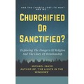 Churchified or Sanctified?: Exploring the Dangers of Religion and the Glory of Relationship - Paperback