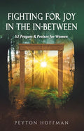 Fighting for Joy in the In-Between: 52 Prayers and Praises for Women - Paperback