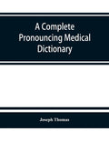 A complete pronouncing medical dictionary: embracing the terminology of medicine and the kindred sciences, with their signification, etymology, and pr - Paperback