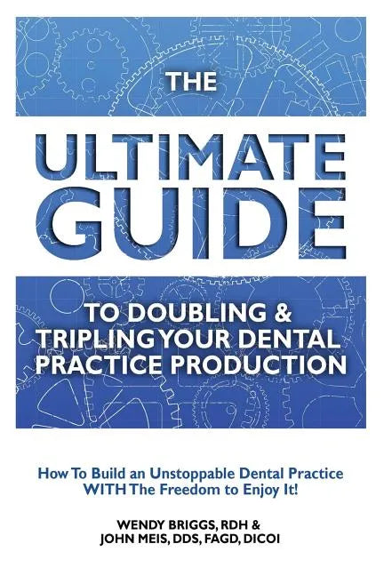 The Ultimate Guide To Doubling & Tripling Your Dental Practice Production: How To Build An Unstoppable Dentist Practice With The Freedom To Enjoy It! - Paperback