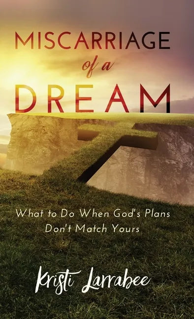 Miscarriage of a Dream: What to Do When God's Plans Don't Match Yours - Hardcover