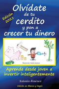 Olvídate de tu cerdito y pon a crecer tu dinero: Aprende desde joven a invertir inteligentemente (Edición Blanco y Negro) - Paperback