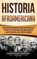 Historia Afroamericana: Una Guía Fascinante para entender los eventos y personas que moldearon la Historia de los Estados Unidos - Hardcover