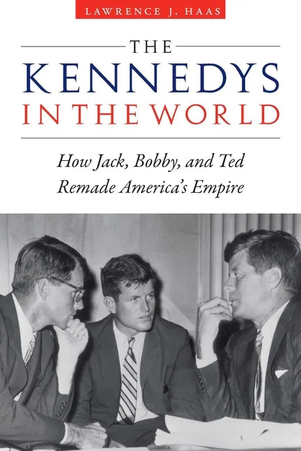 The Kennedys in the World: How Jack, Bobby, and Ted Remade America's Empire - Hardcover