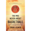 This Was Never About Basketball: Book 1 of the Zeke Archer Basketball Trilogy - Hardcover