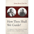 How Then Shall We Guide?: A Comparative Study of Ignatius of Loyola and John Calvin as Spiritual Guides - Paperback