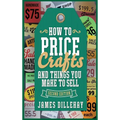How to Price Crafts and Things You Make to Sell: Successful Craft Business Ideas for Pricing on Etsy, to Stores, at Craft Shows & Everywhere Else - Hardcover