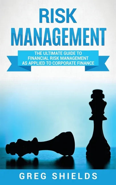 Risk Management: The Ultimate Guide to Financial Risk Management as Applied to Corporate Finance - Hardcover