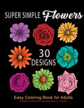 Super Simple Flowers: Easy Coloring Book for Adults: A Beginners Beautiful Grayscale Book of Flowers: 30 Prints of Lovely Whimsical Floral D - Paperback
