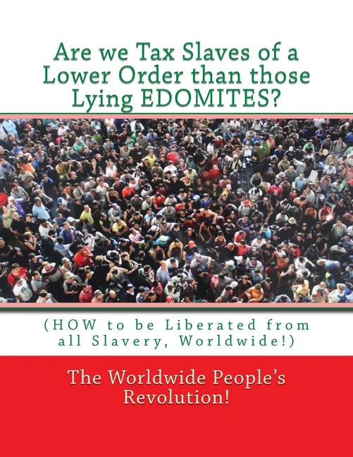 Are we Tax Slaves of a Lower Order than those Lying EDOMITES?: (HOW to be Liberated from all Slavery, Worldwide!) - Paperback