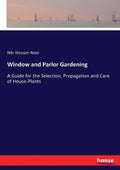 Window and Parlor Gardening: A Guide for the Selection, Propagation and Care of House-Plants - Paperback