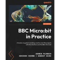 BBC Micro: bit in Practice: A hands-on guide to building creative real-life projects with MicroPython and the BBC Micro: bit - Paperback