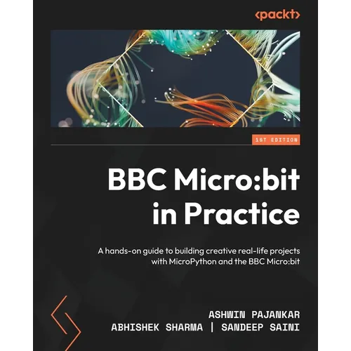 BBC Micro: bit in Practice: A hands-on guide to building creative real-life projects with MicroPython and the BBC Micro: bit - Paperback