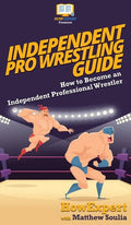 Independent Pro Wrestling Guide: How To Become an Independent Professional Wrestler - Hardcover