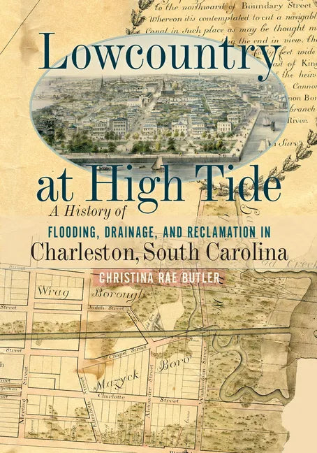 Lowcountry at High Tide: A History of Flooding, Drainage, and Reclamation in Charleston, South Carolina - Paperback