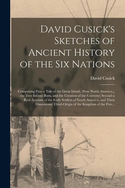 David Cusick's Sketches of Ancient History of the Six Nations [microform]: Comprising First-a Tale of the Great Island, (now North America, ), the Two - Paperback