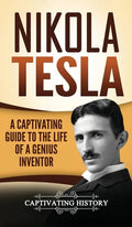 Nikola Tesla: A Captivating Guide to the Life of a Genius Inventor - Hardcover