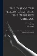 The Case of Our Fellow-creatures, the Oppressed Africans,: Respectfully Recommended to the Serious Consideration of the Legislature of Great-Britain - Paperback