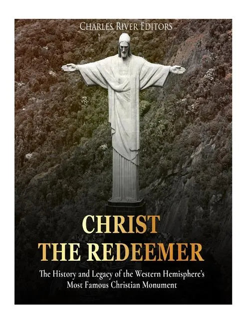 Christ the Redeemer: The History and Legacy of the Western Hemisphere's Most Famous Christian Monument - Paperback