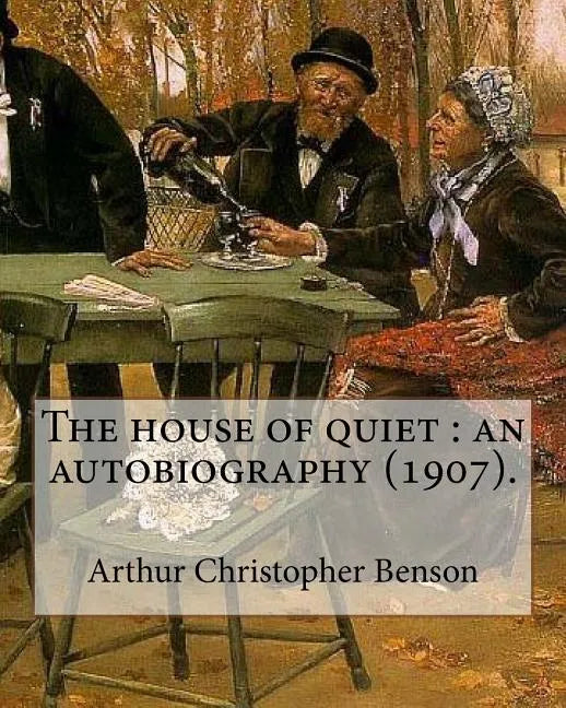 The house of quiet: an autobiography (1907). By: Arthur Christopher Benson: Arthur Christopher Benson (24 April 1862 - 17 June 1925) was a - Paperback
