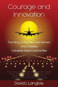 Courage and Innovation - The Story of the Men and Women Who Created Canada's Airport Authorities - Paperback