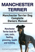 Manchester Terrier. Manchester Terrier Dog Complete Owners Manual. Manchester Terrier book for care, costs, feeding, grooming, health and training. - Paperback
