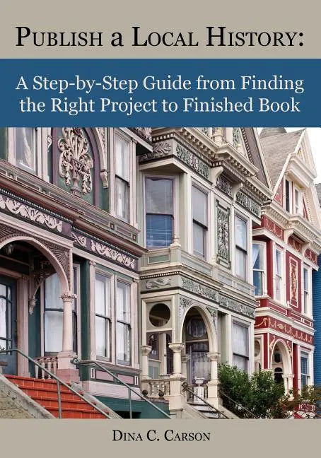 Publish a Local History: A Step-By-Step Guide from Finding the Right Project to Finished Book - Paperback