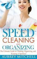 Speed Cleaning and Organizing: Ultimate Speed Cleaning and Organizing Guide for Super Busy Moms! - Paperback