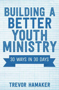 Building a Better Youth Ministry: 30 Ways in 30 Days - Paperback