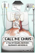 Call Me Chris: A Tale Of Healing, Recovery, Selfishness and Resolve - Paperback