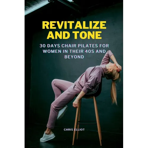 Revitalize and Tone: 30 DAYS CHAIR PILATES FOR WOMEN IN THEIR 40s AND BEYOND - Paperback