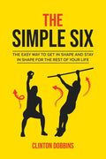 The Simple Six: The Easy Way to Get in Shape and Stay in Shape for the Rest of your Life - Paperback