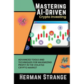 Mastering AI-Driven Crypto Investing: Advanced Tools and Techniques for Maximizing Profit in the Volatile Crypto Market - Paperback